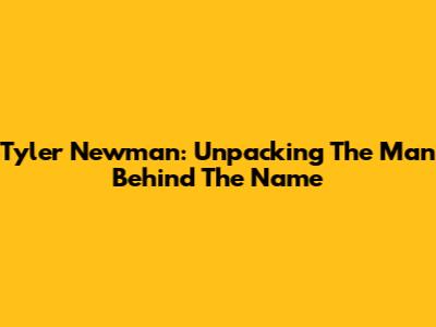 Tyler Newman: Unpacking The Man Behind The Name
