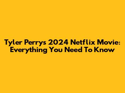 Tyler Perry's 2024 Netflix Movie: Everything You Need To Know
