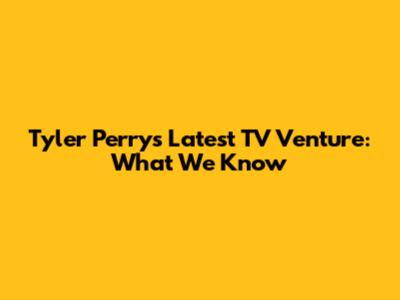 Tyler Perry's Latest TV Venture: What We Know