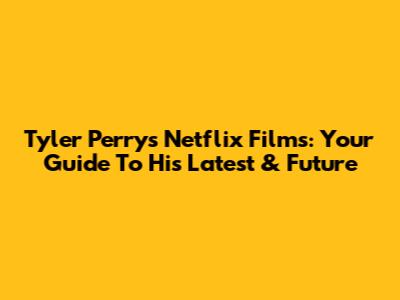 Tyler Perry's Netflix Films: Your Guide To His Latest & Future