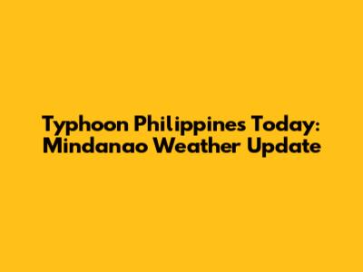 Typhoon Philippines Today: Mindanao Weather Update