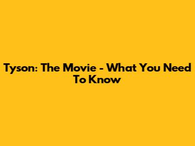 Tyson: The Movie - What You Need To Know