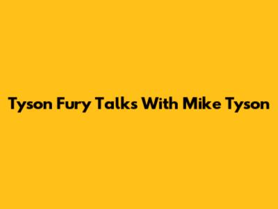 Tyson Fury Talks With Mike Tyson