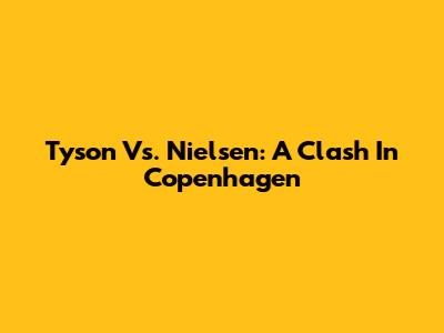 Tyson Vs. Nielsen: A Clash In Copenhagen