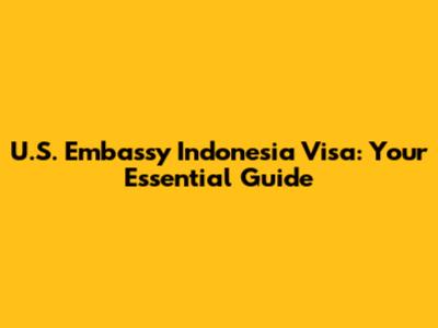 U.S. Embassy Indonesia Visa: Your Essential Guide