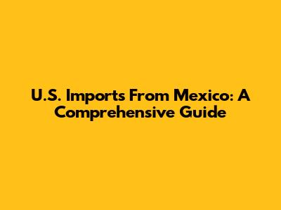 U.S. Imports From Mexico: A Comprehensive Guide