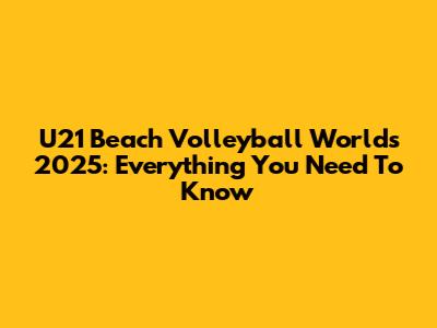 U21 Beach Volleyball Worlds 2025: Everything You Need To Know