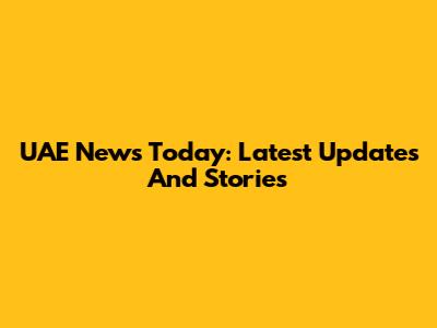 UAE News Today: Latest Updates And Stories