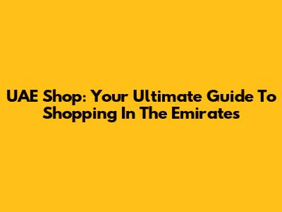 UAE Shop: Your Ultimate Guide To Shopping In The Emirates