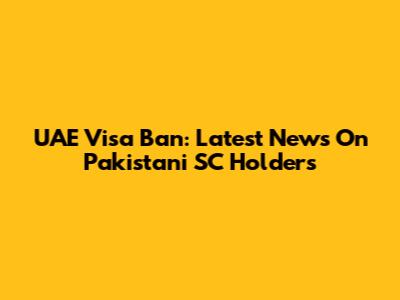 UAE Visa Ban: Latest News On Pakistani SC Holders