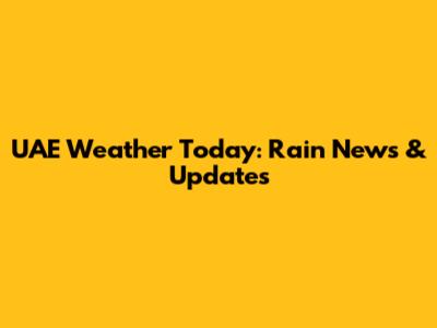 UAE Weather Today: Rain News & Updates