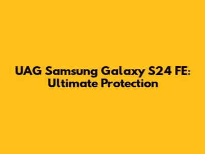 UAG Samsung Galaxy S24 FE: Ultimate Protection