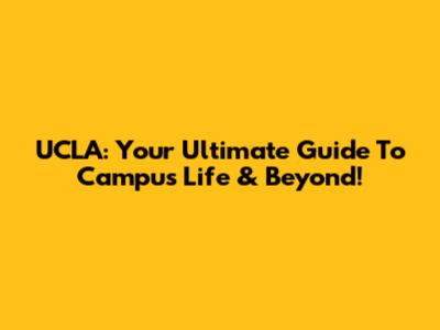 UCLA: Your Ultimate Guide To Campus Life & Beyond!
