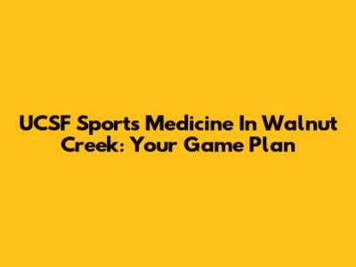UCSF Sports Medicine In Walnut Creek: Your Game Plan