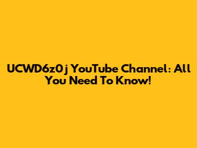 UCWD6z0j YouTube Channel: All You Need To Know!