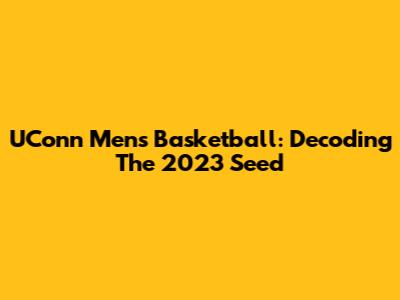 UConn Men's Basketball: Decoding The 2023 Seed