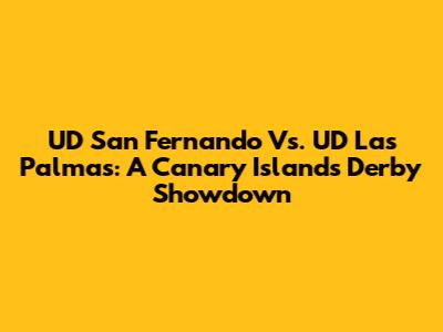 UD San Fernando Vs. UD Las Palmas: A Canary Islands Derby Showdown