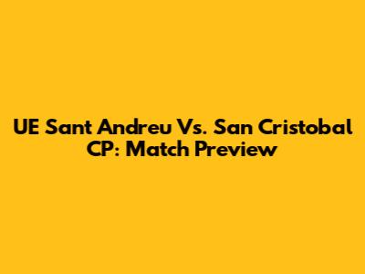 UE Sant Andreu Vs. San Cristobal CP: Match Preview