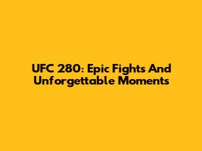 UFC 280: Epic Fights And Unforgettable Moments