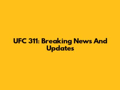 UFC 311: Breaking News And Updates