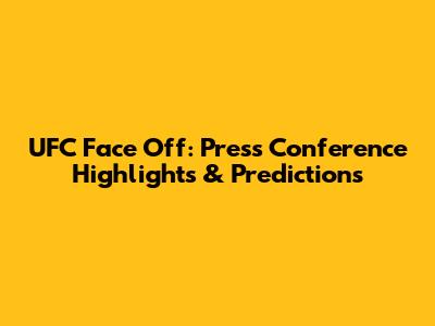 UFC Face Off: Press Conference Highlights & Predictions