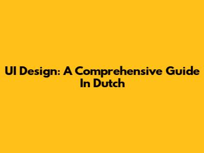 UI Design: A Comprehensive Guide In Dutch