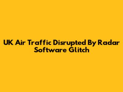 UK Air Traffic Disrupted By Radar Software Glitch