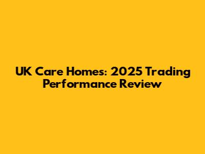 UK Care Homes: 2025 Trading Performance Review