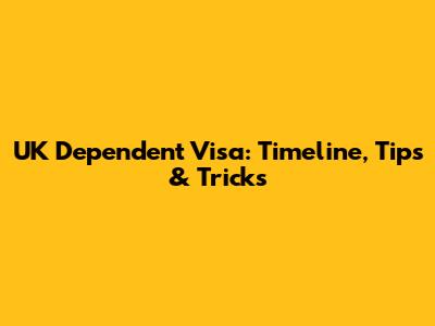 UK Dependent Visa: Timeline, Tips & Tricks