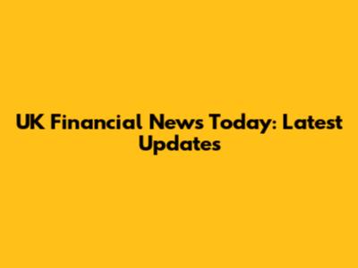 UK Financial News Today: Latest Updates