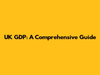 UK GDP: A Comprehensive Guide