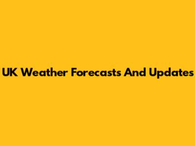 UK Weather Forecasts And Updates