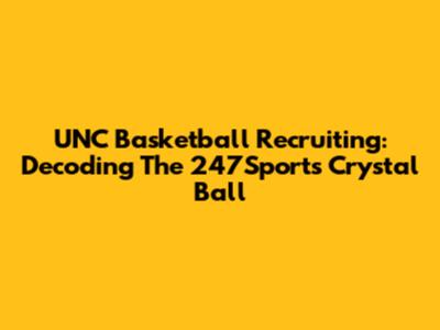 UNC Basketball Recruiting: Decoding The 247Sports Crystal Ball