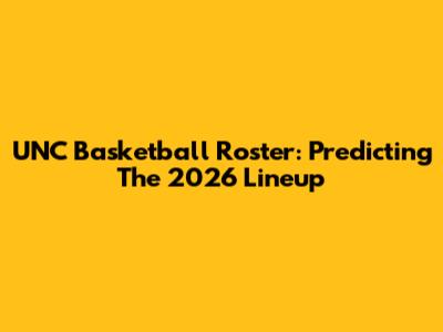 UNC Basketball Roster: Predicting The 2026 Lineup