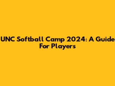 UNC Softball Camp 2024: A Guide For Players