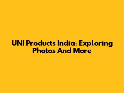 UNI Products India: Exploring Photos And More