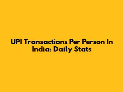 UPI Transactions Per Person In India: Daily Stats