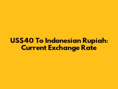US$40 To Indonesian Rupiah: Current Exchange Rate