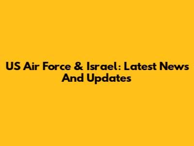 US Air Force & Israel: Latest News And Updates