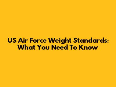 US Air Force Weight Standards: What You Need To Know