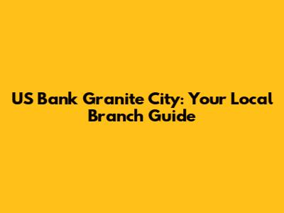US Bank Granite City: Your Local Branch Guide