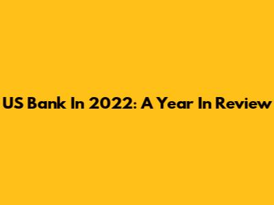 US Bank In 2022: A Year In Review
