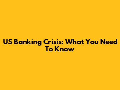 US Banking Crisis: What You Need To Know