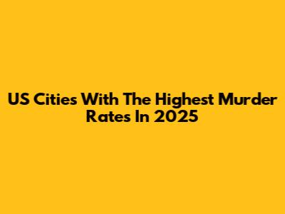 US Cities With The Highest Murder Rates In 2025