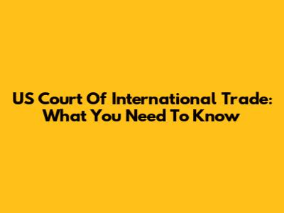US Court Of International Trade: What You Need To Know