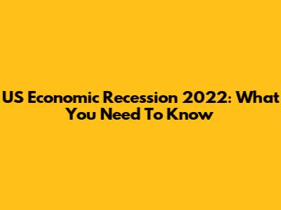US Economic Recession 2022: What You Need To Know