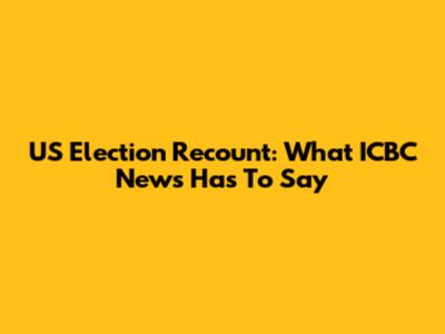 US Election Recount: What ICBC News Has To Say
