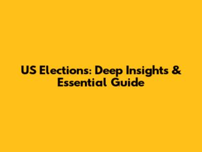 US Elections: Deep Insights & Essential Guide