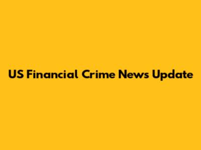US Financial Crime News Update