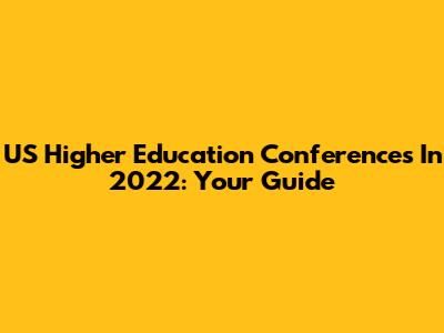 US Higher Education Conferences In 2022: Your Guide